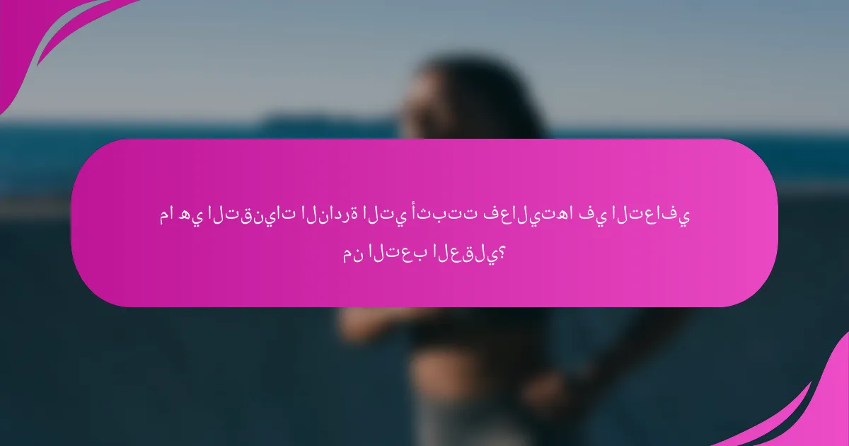 ما هي التقنيات النادرة التي أثبتت فعاليتها في التعافي من التعب العقلي؟