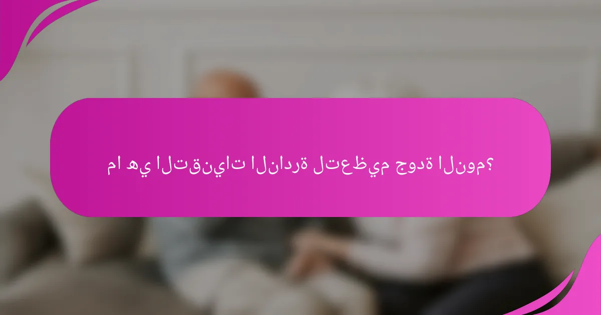 ما هي التقنيات النادرة لتعظيم جودة النوم؟