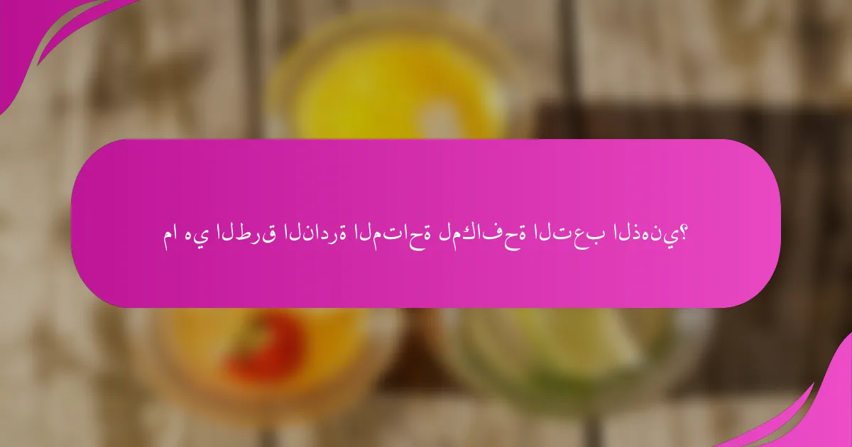 ما هي الطرق النادرة المتاحة لمكافحة التعب الذهني؟