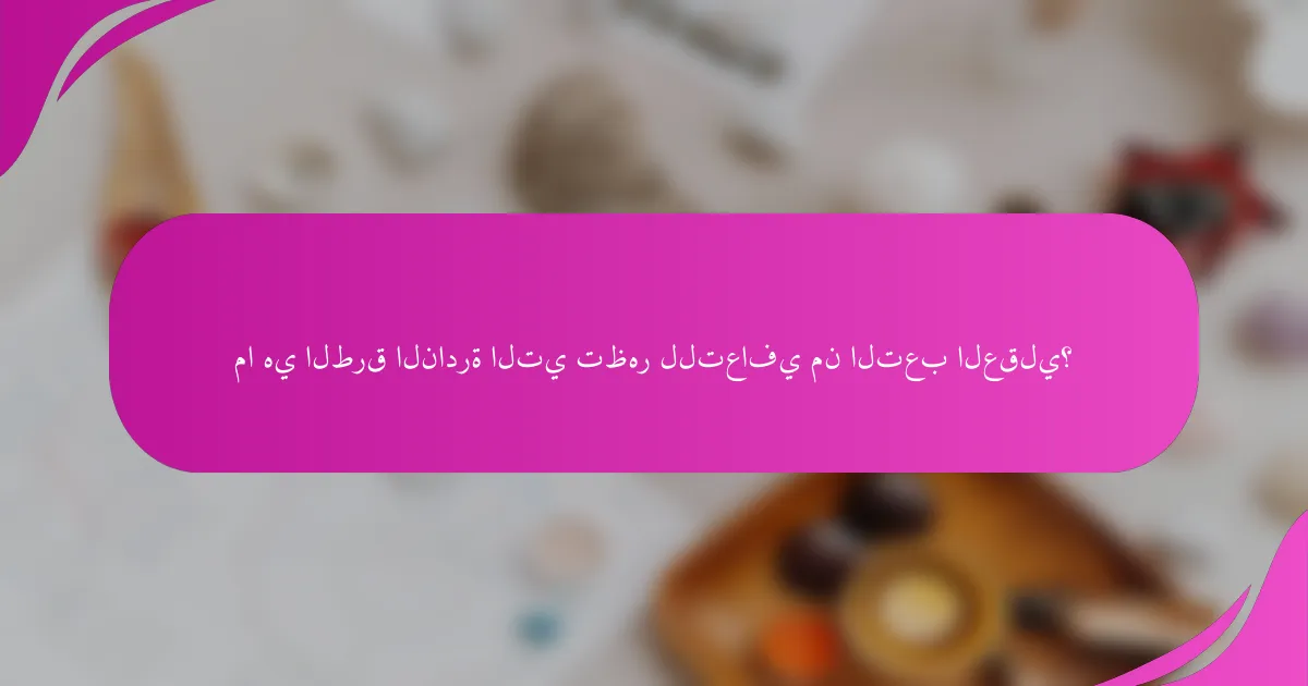 ما هي الطرق النادرة التي تظهر للتعافي من التعب العقلي؟