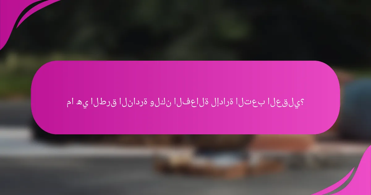 ما هي الطرق النادرة ولكن الفعالة لإدارة التعب العقلي؟