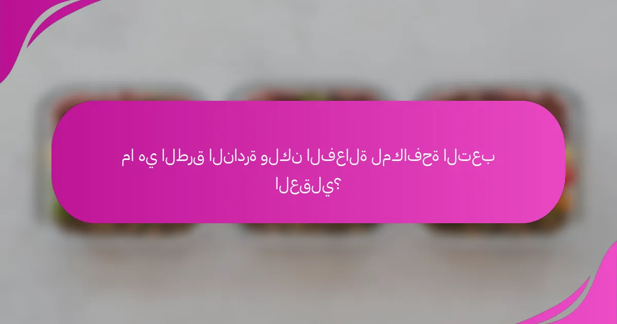 ما هي الطرق النادرة ولكن الفعالة لمكافحة التعب العقلي؟