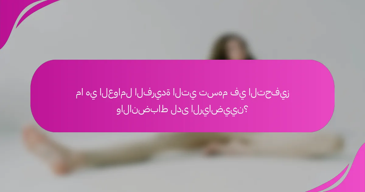 ما هي العوامل الفريدة التي تسهم في التحفيز والانضباط لدى الرياضيين؟