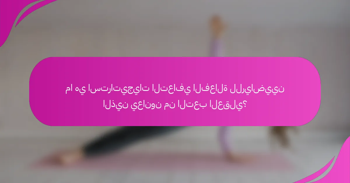 ما هي استراتيجيات التعافي الفعالة للرياضيين الذين يعانون من التعب العقلي؟