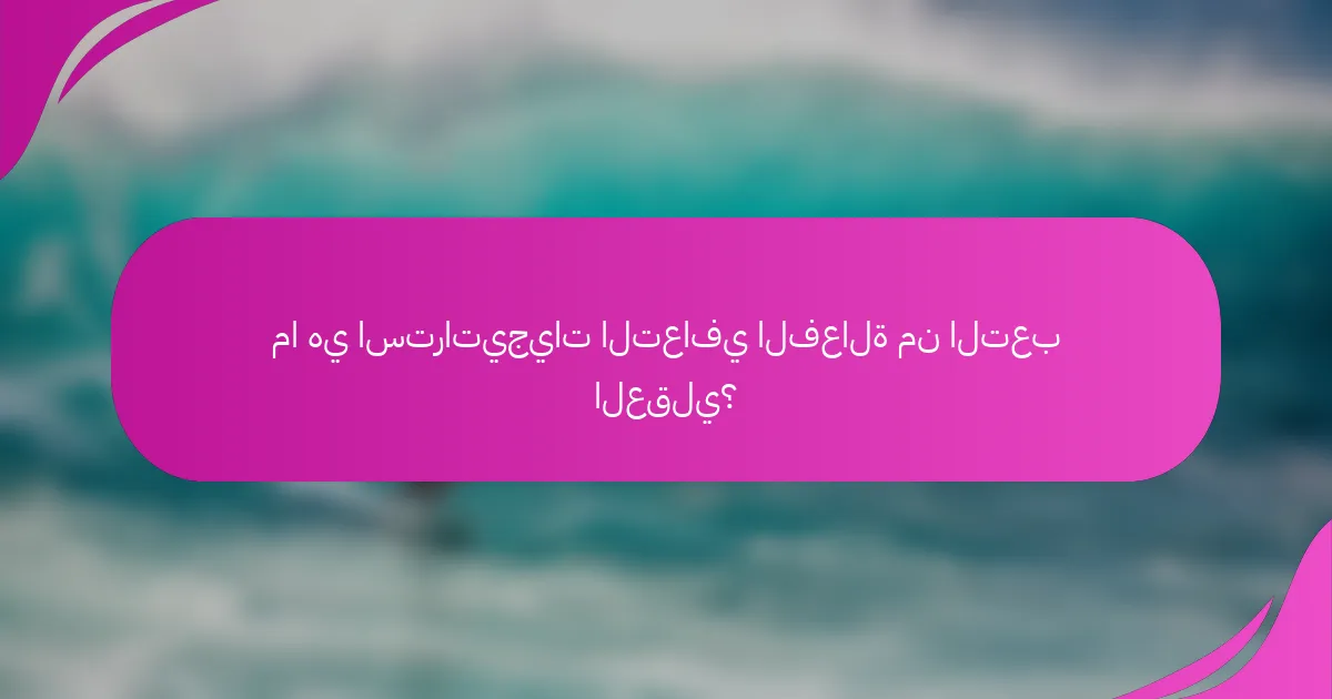 ما هي استراتيجيات التعافي الفعالة من التعب العقلي؟