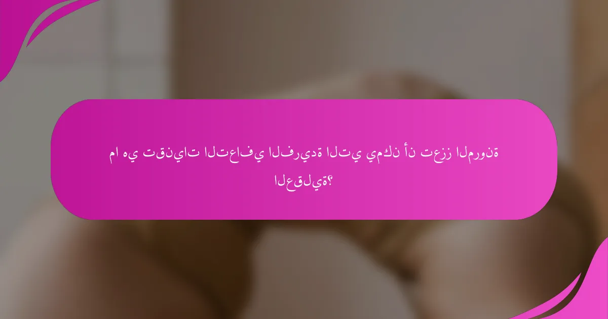 ما هي تقنيات التعافي الفريدة التي يمكن أن تعزز المرونة العقلية؟