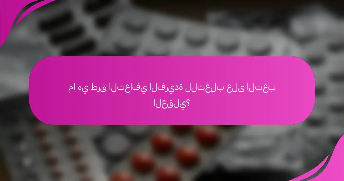 ما هي طرق التعافي الفريدة للتغلب على التعب العقلي؟