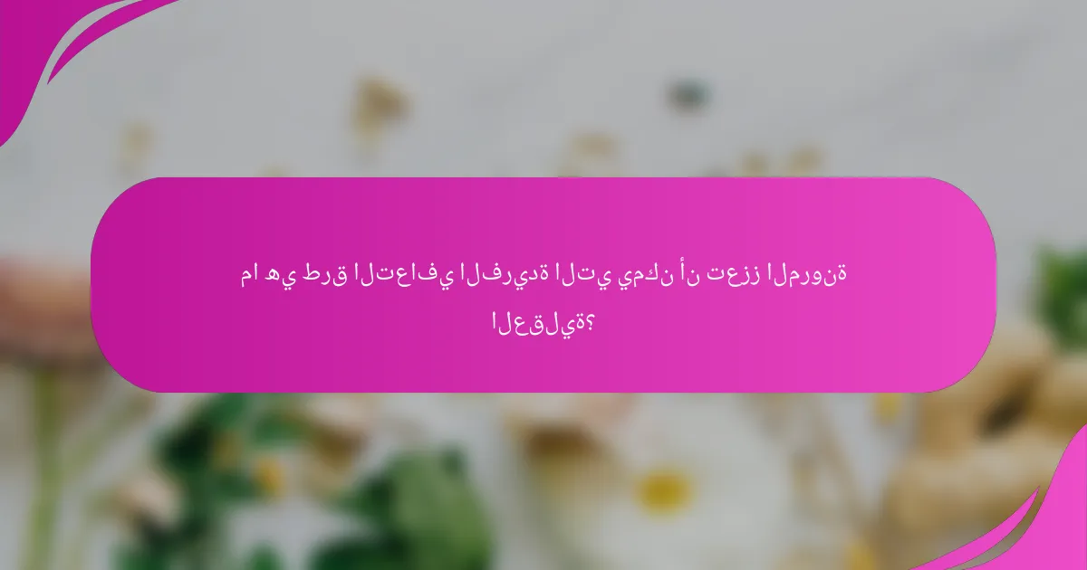 ما هي طرق التعافي الفريدة التي يمكن أن تعزز المرونة العقلية؟